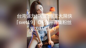 ✨台湾强力桩机约炮王大屌侠「svet19」OF公开募集粉丝炮友私拍 (4)