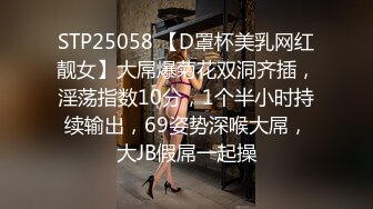 STP25058 【D罩杯美乳网红靓女】大屌爆菊花双洞齐插，淫荡指数10分，1个半小时持续输出，69姿势深喉大屌，大JB假屌一起操